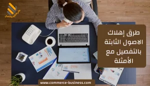 طرق إهلاك الاصول الثابتة بالتفصيل مع الأمثلة